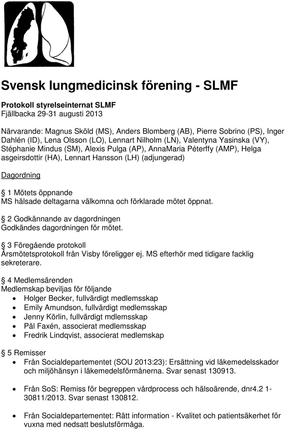 1 Mötets öppnande MS hälsade deltagarna välkomna och förklarade mötet öppnat. 2 Godkännande av dagordningen Godkändes dagordningen för mötet.