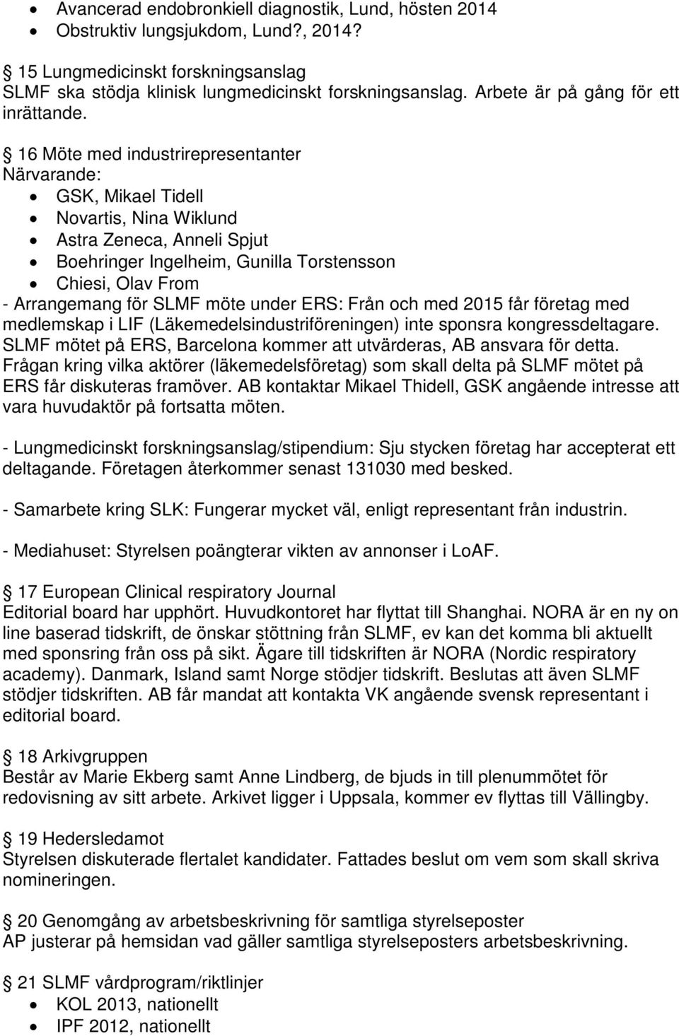 16 Möte med industrirepresentanter Närvarande: GSK, Mikael Tidell Novartis, Nina Wiklund Astra Zeneca, Anneli Spjut Boehringer Ingelheim, Gunilla Torstensson Chiesi, Olav From - Arrangemang för SLMF