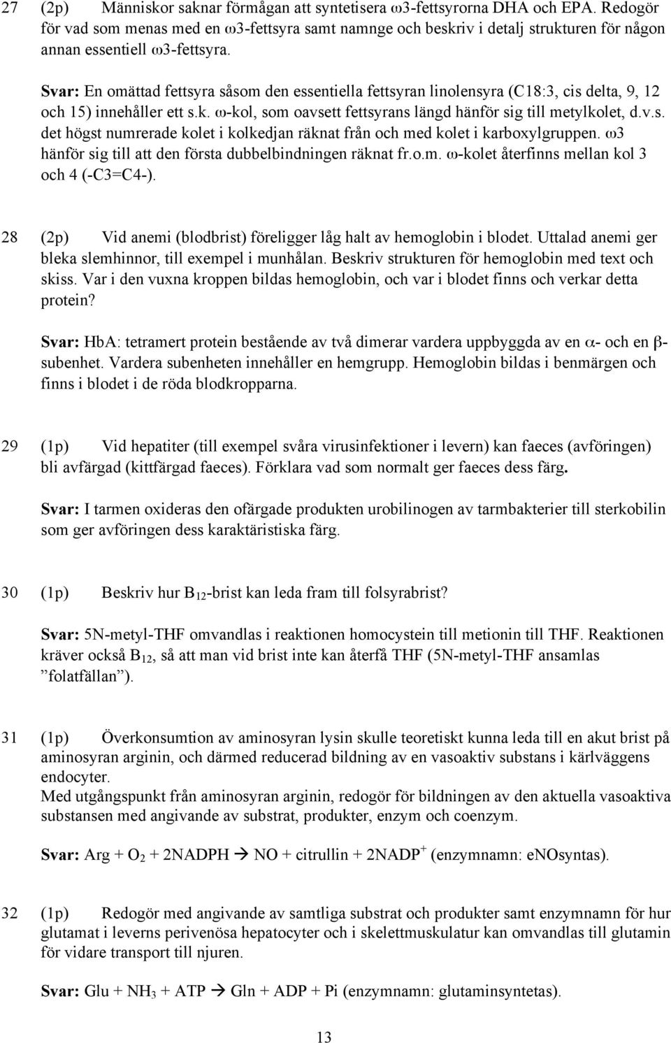 Svar: En omättad fettsyra såsom den essentiella fettsyran linolensyra (C18:3, cis delta, 9, 12 och 15) innehåller ett s.k. -kol, som oavsett fettsyrans längd hänför sig till metylkolet, d.v.s. det högst numrerade kolet i kolkedjan räknat från och med kolet i karboxylgruppen.