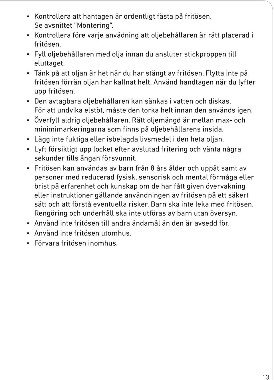 Använd handtagen när du lyfter upp fritösen. Den avtagbara oljebehållaren kan sänkas i vatten och diskas. För att undvika elstöt, måste den torka helt innan den används igen.