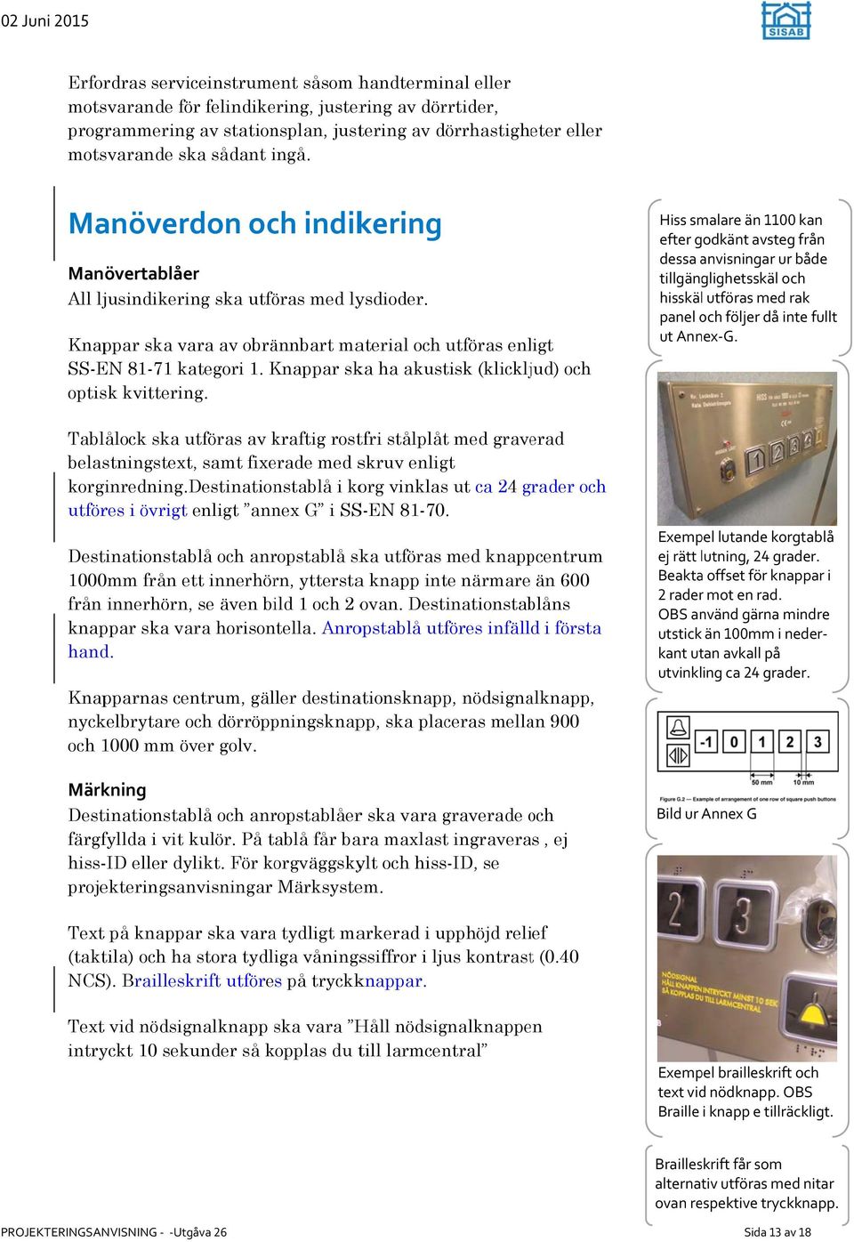 Knappar ska ha akustisk (klickljud) och optisk kvittering. Tablålock ska utföras av kraftig rostfri stålplått med graverad belastningstext, samt fixerade med skruv enligt korginredning.