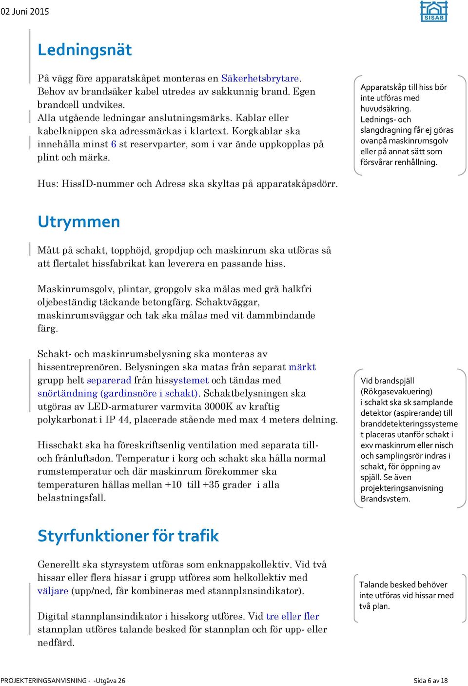 Apparatskåp till hiss bör inte utföras med huvudsäkring. Lednings och slangdragning får ej göras ovanpå maskinrumsgolv eller på annat sätt som försvårar renhållning.