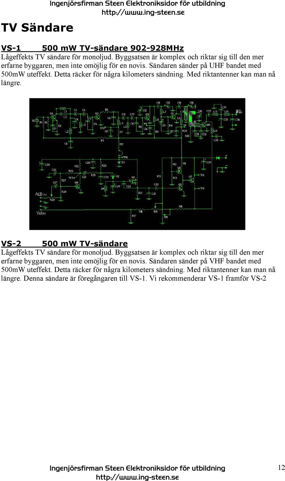 Detta räcker för några kilometers sändning. Med riktantenner kan man nå längre. VS-2 500 mw TV-sändare Lågeffekts TV sändare för monoljud.