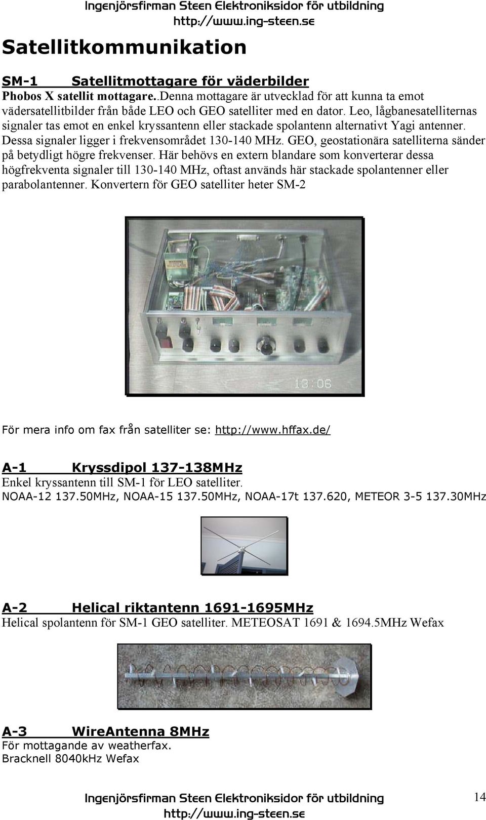 Leo, lågbanesatelliternas signaler tas emot en enkel kryssantenn eller stackade spolantenn alternativt Yagi antenner. Dessa signaler ligger i frekvensområdet 130-140 MHz.