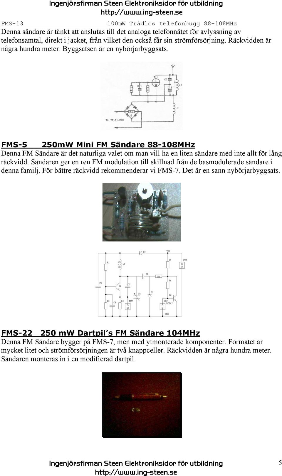 FMS-5 250mW Mini FM Sändare 88-108MHz Denna FM Sändare är det naturliga valet om man vill ha en liten sändare med inte allt för lång räckvidd.