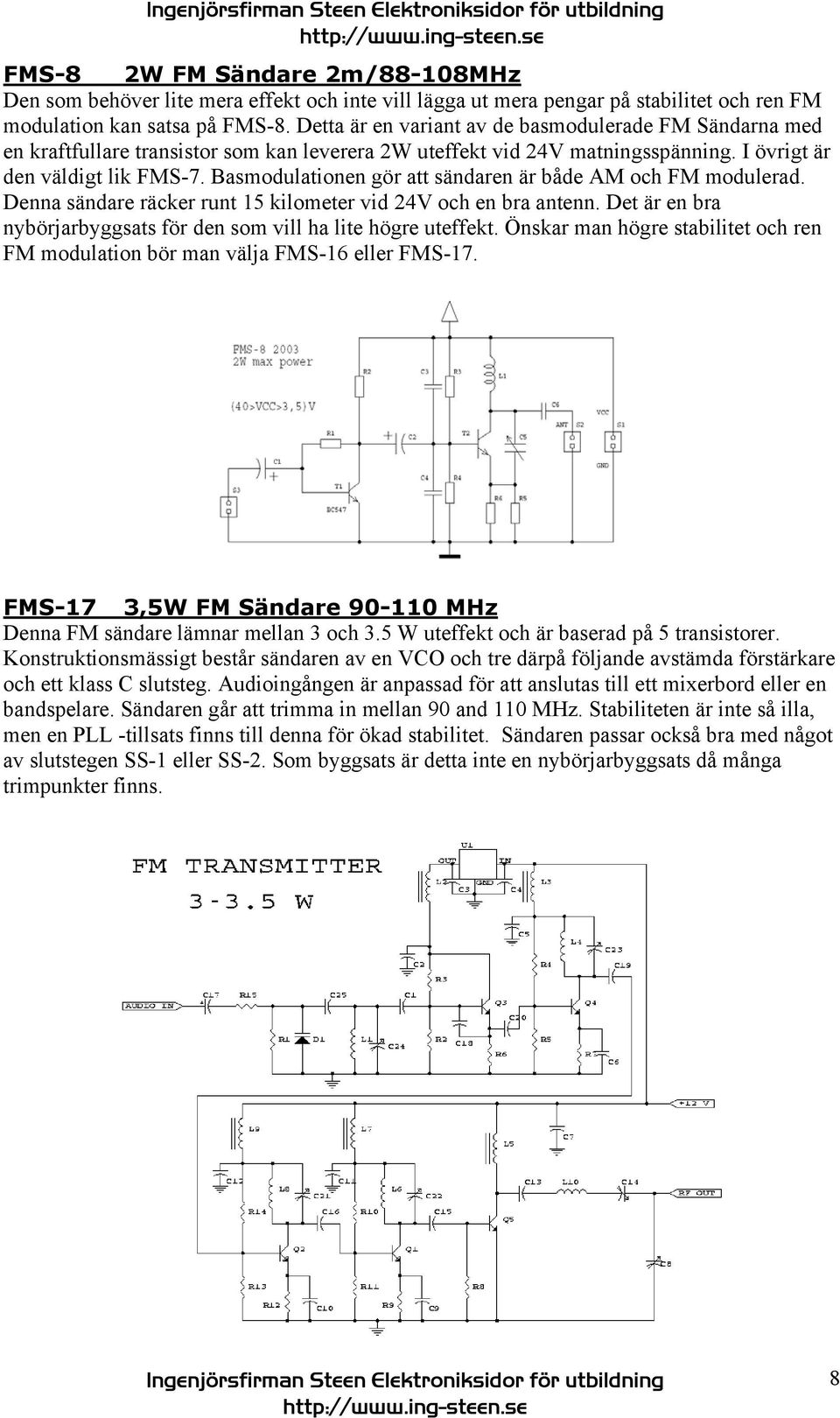 Basmodulationen gör att sändaren är både AM och FM modulerad. Denna sändare räcker runt 15 kilometer vid 24V och en bra antenn. Det är en bra nybörjarbyggsats för den som vill ha lite högre uteffekt.