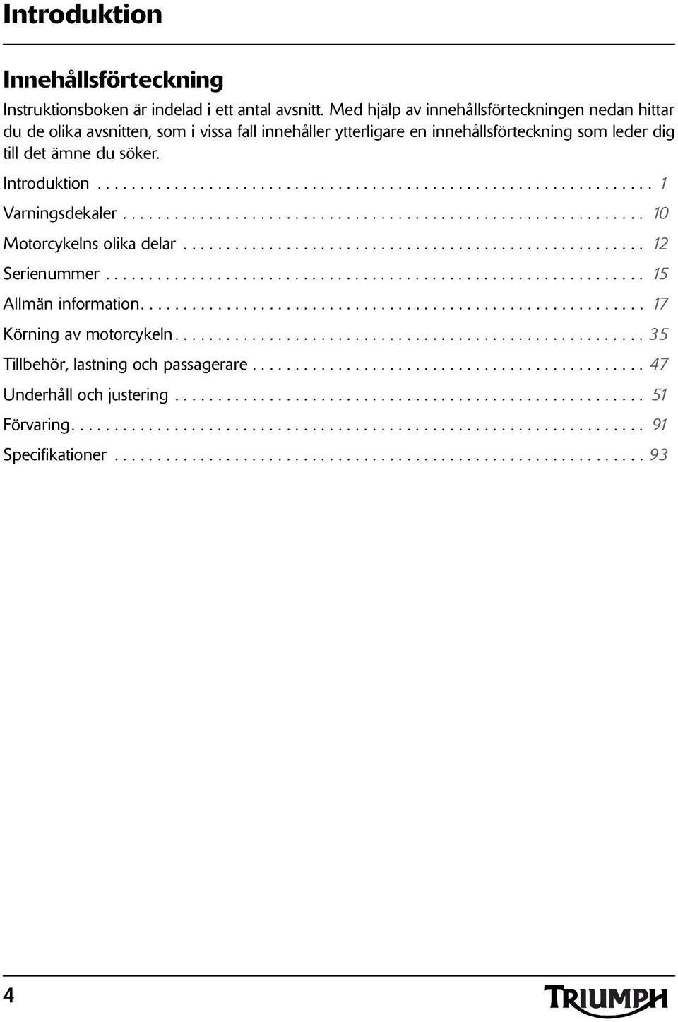 ............................................................ 10 Motorcykelns olika delar...................................................... 12 Serienummer............................................................... 15 Allmän information.