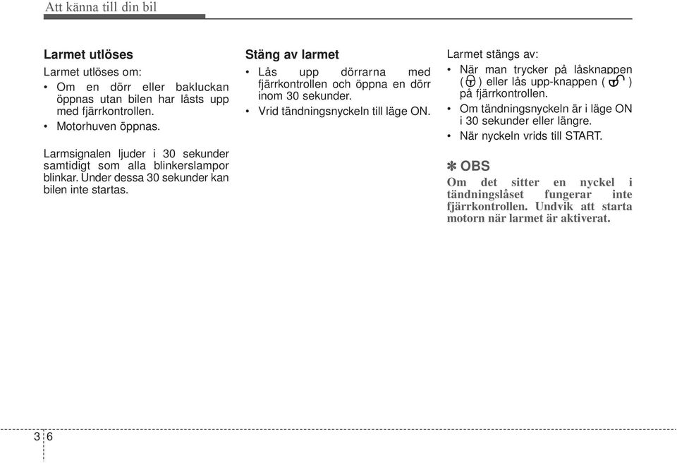 Stäng av larmet Lås upp dörrarna med fjärrkontrollen och öppna en dörr inom 30 sekunder. Vrid tändningsnyckeln till läge ON.