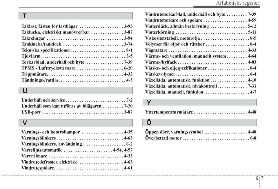 ................... 6-20 Trippmätare................................. 4-33 Tändnings-/rattlås............................. 4-3 U Underhåll och service.......................... 7-2 Underhåll som kan utföras av bilägaren.