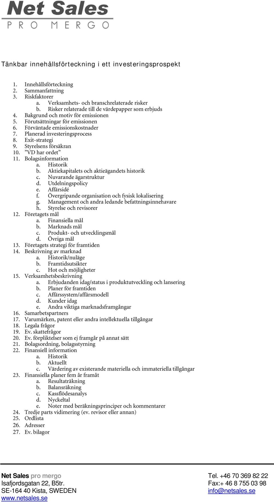 Styrelsens försäkran 10. VD har rdet 11. Blagsinfrmatin a. Histrik b. Aktiekapitalets ch aktieägandets histrik c. Nuvarande ägarstruktur d. Utdelningsplicy e. Affärsidé f.