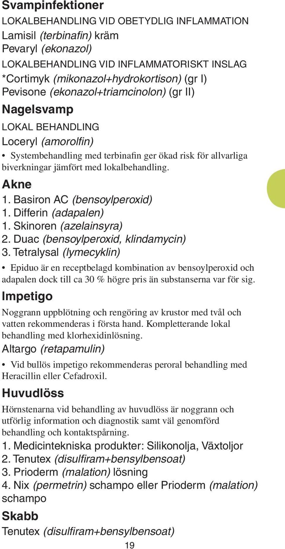 Basiron AC (bensoylperoxid) 1. Differin (adapalen) 1. Skinoren (azelainsyra) 2. Duac (bensoylperoxid, klindamycin) 3.