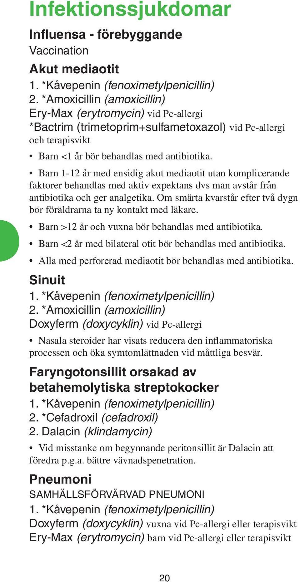 Barn 1-12 år med ensidig akut mediaotit utan komplicerande faktorer behandlas med aktiv expektans dvs man avstår från antibiotika och ger analgetika.