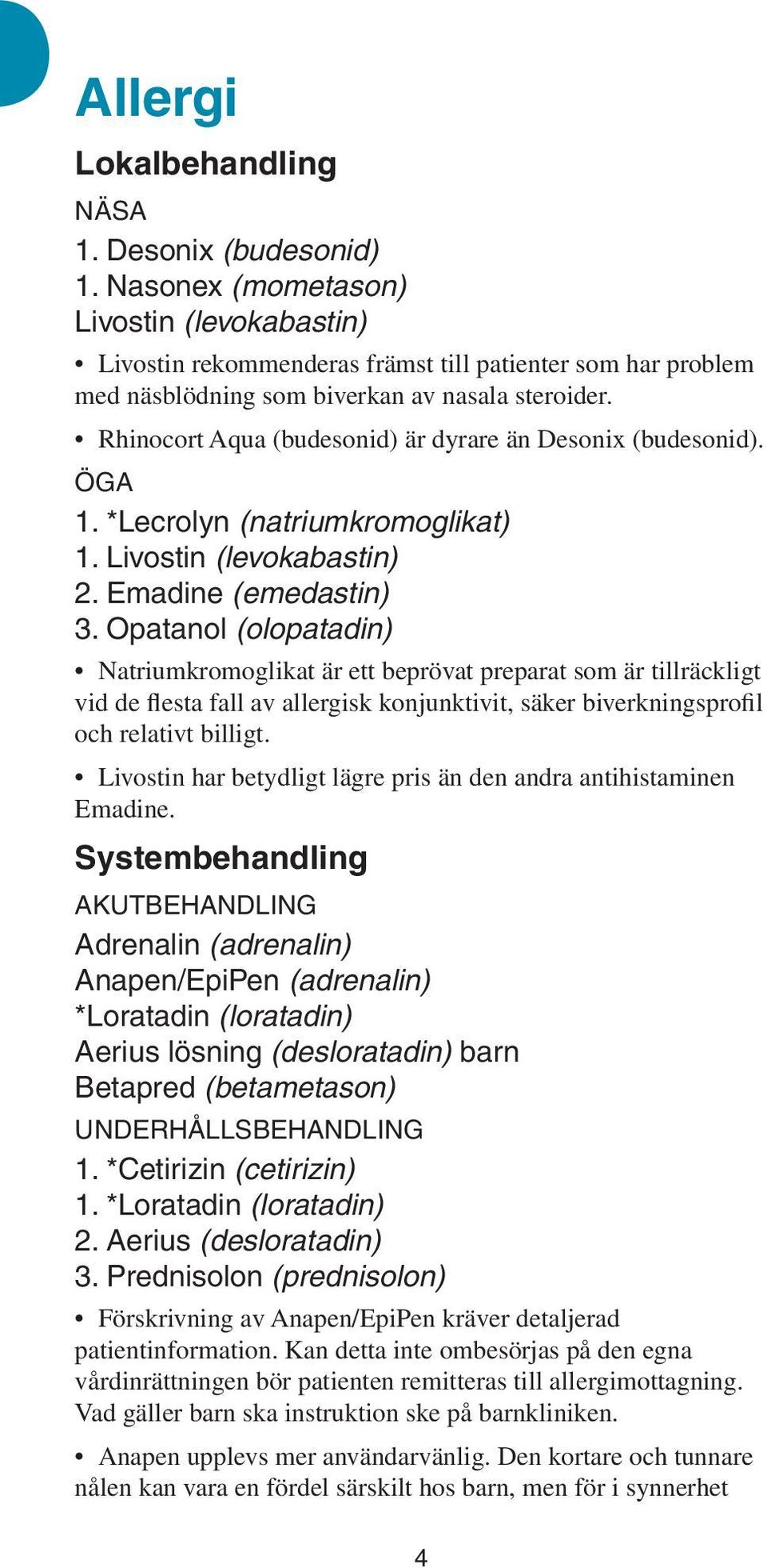 Rhinocort Aqua (budesonid) är dyrare än Desonix (budesonid). Öga 1. *Lecrolyn (natriumkromoglikat) 1. Livostin (levokabastin) 2. Emadine (emedastin) 3.