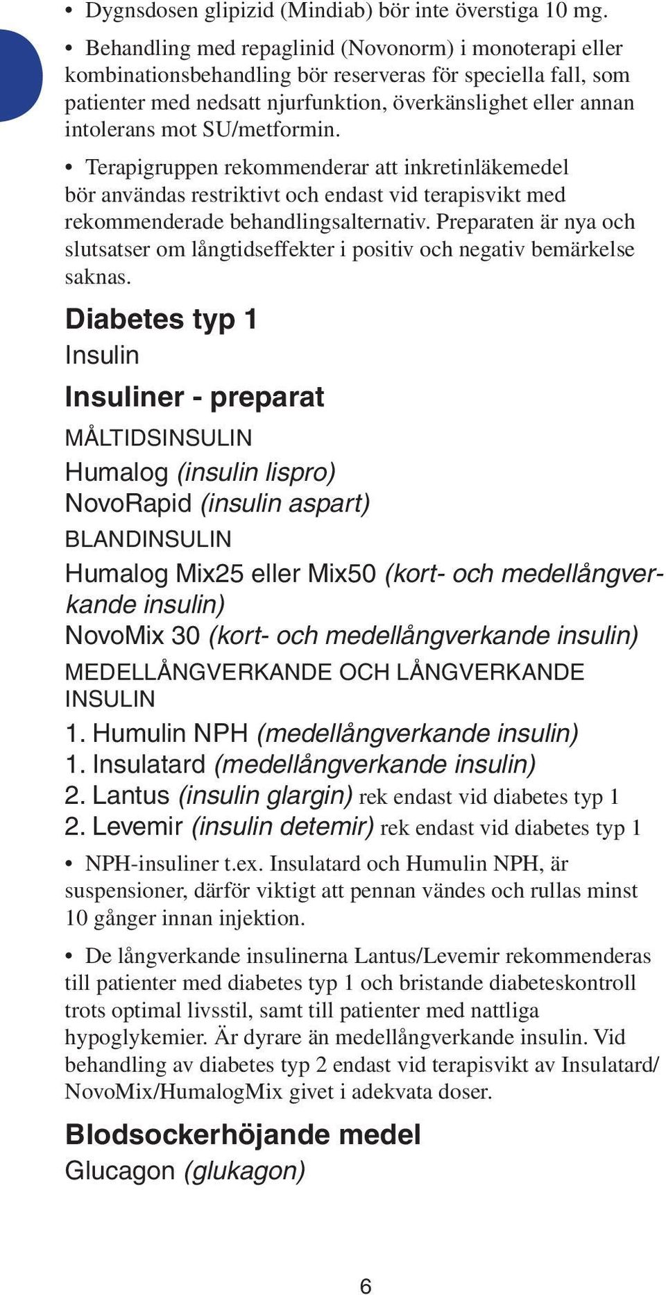 SU/metformin. Terapigruppen rekommenderar att inkretinläkemedel bör användas restriktivt och endast vid terapisvikt med rekommenderade behandlingsalternativ.