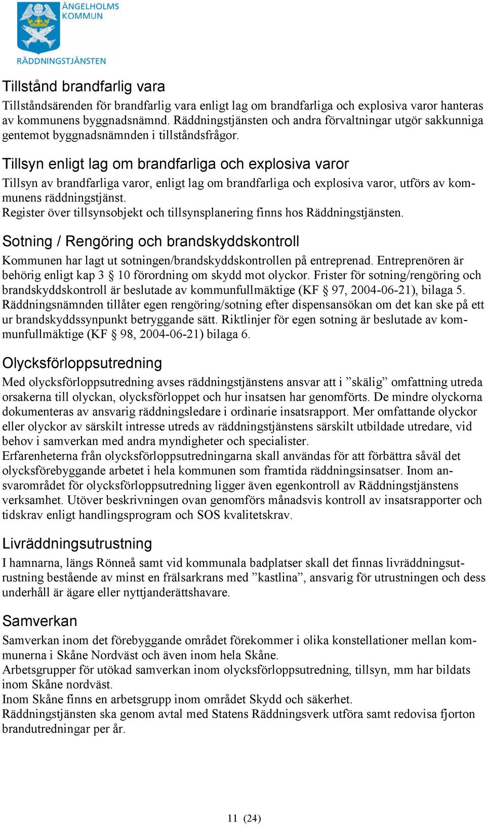 Tillsyn enligt lag om brandfarliga och explosiva varor Tillsyn av brandfarliga varor, enligt lag om brandfarliga och explosiva varor, utförs av kommunens räddningstjänst.