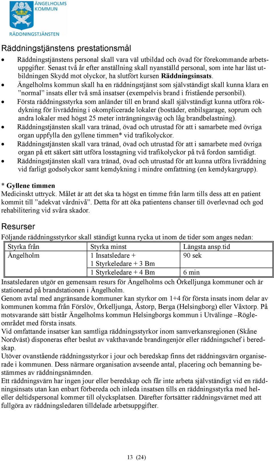 Ängelholms kommun skall ha en räddningstjänst som självständigt skall kunna klara en normal insats eller två små insatser (exempelvis brand i fristående personbil).