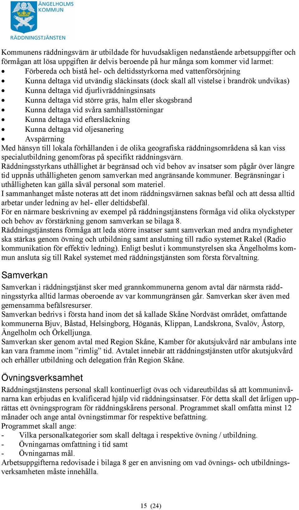 halm eller skogsbrand Kunna deltaga vid svåra samhällsstörningar Kunna deltaga vid eftersläckning Kunna deltaga vid oljesanering Avspärrning Med hänsyn till lokala förhållanden i de olika geografiska