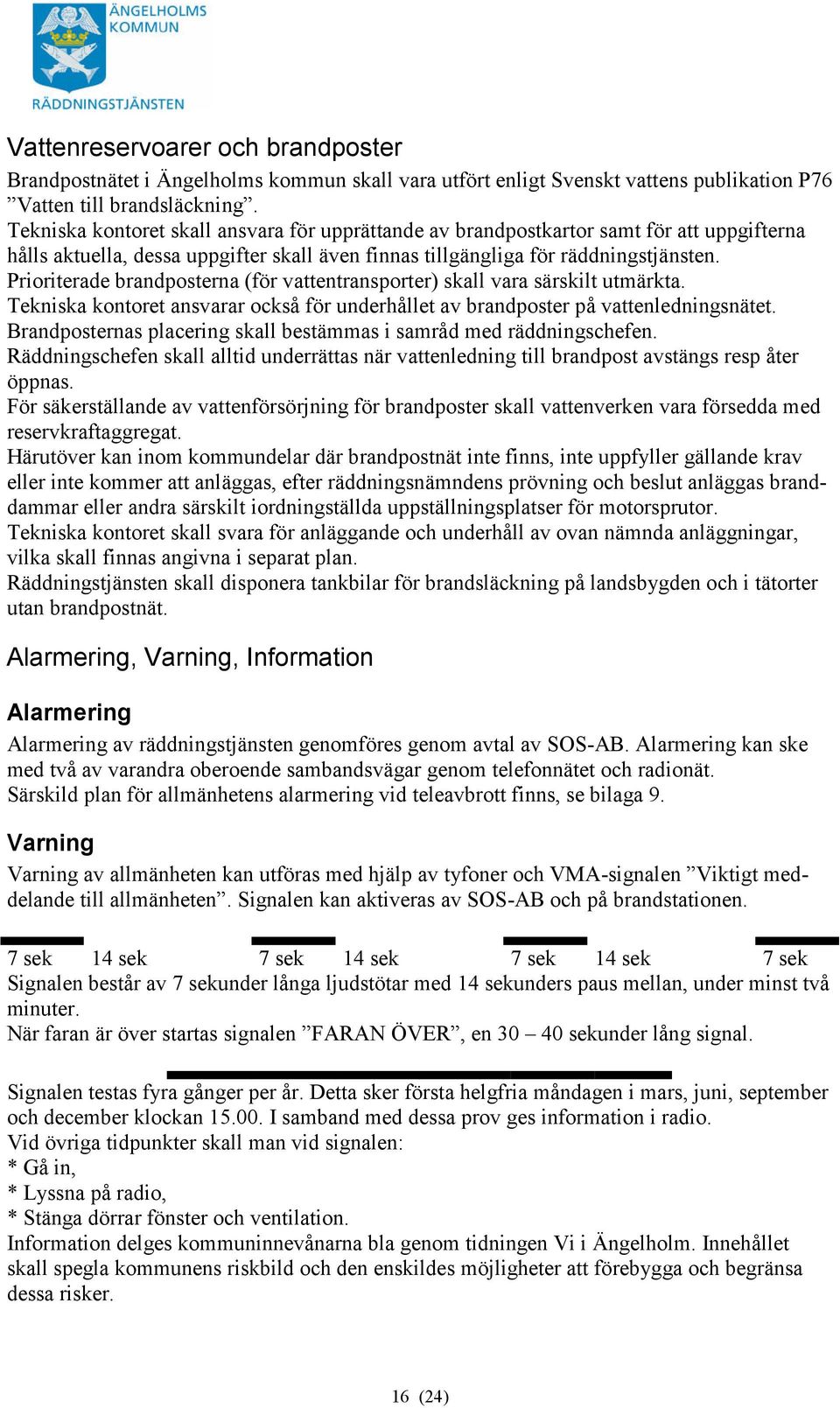 Prioriterade brandposterna (för vattentransporter) skall vara särskilt utmärkta. Tekniska kontoret ansvarar också för underhållet av brandposter på vattenledningsnätet.