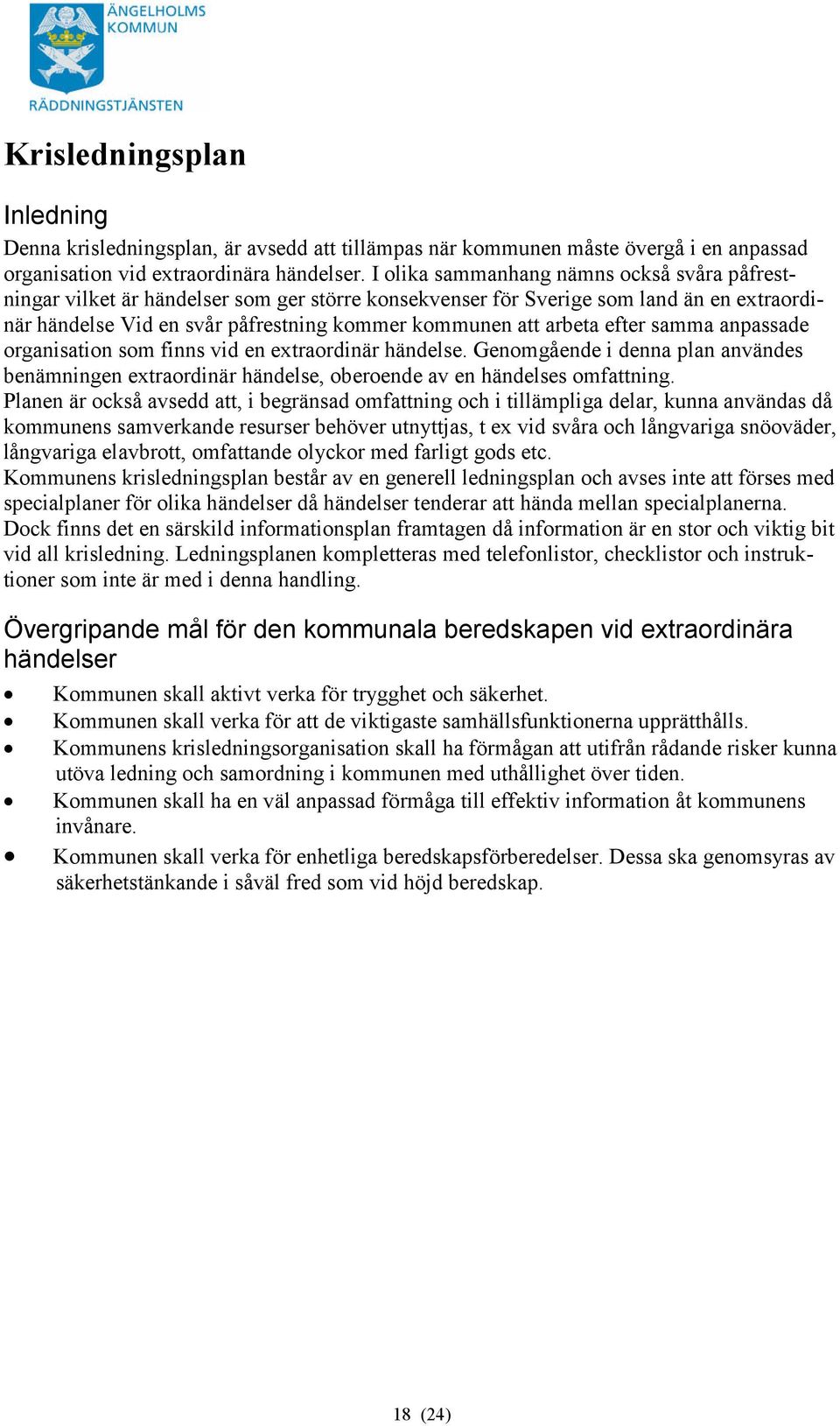 efter samma anpassade organisation som finns vid en extraordinär händelse. Genomgående i denna plan användes benämningen extraordinär händelse, oberoende av en händelses omfattning.