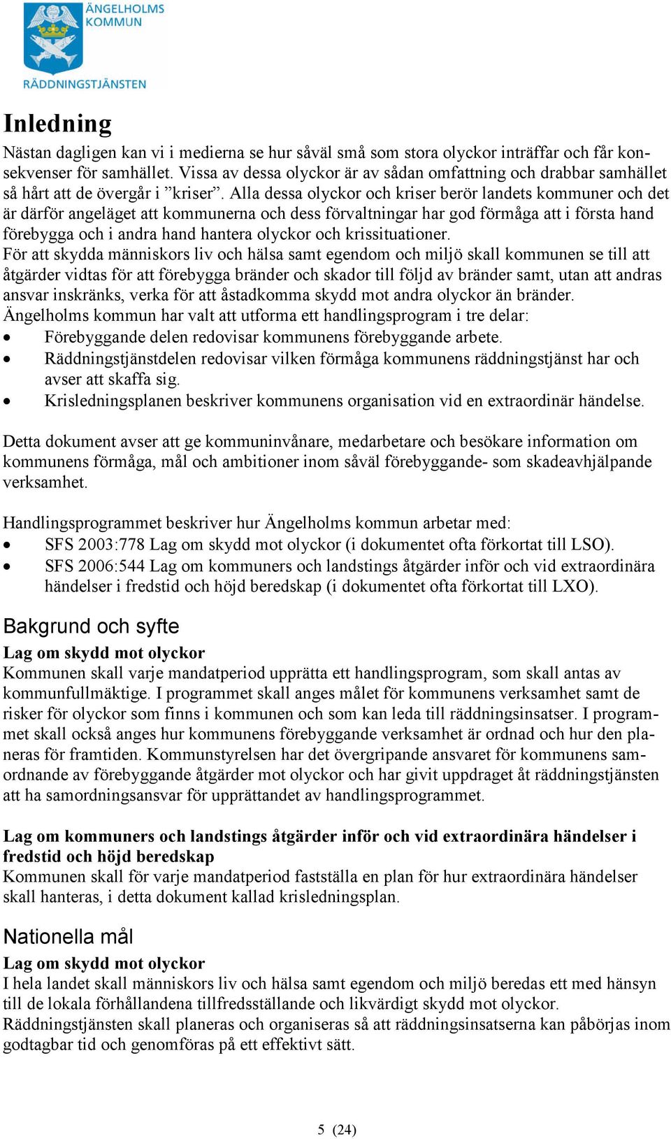 Alla dessa olyckor och kriser berör landets kommuner och det är därför angeläget att kommunerna och dess förvaltningar har god förmåga att i första hand förebygga och i andra hand hantera olyckor och