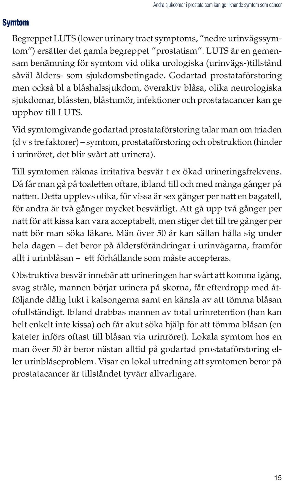 Godartad prostataförstoring men också bl a blåshalssjukdom, överaktiv blåsa, olika neurologiska sjukdomar, blåssten, blåstumör, infektioner och prostatacancer kan ge upphov till LUTS.