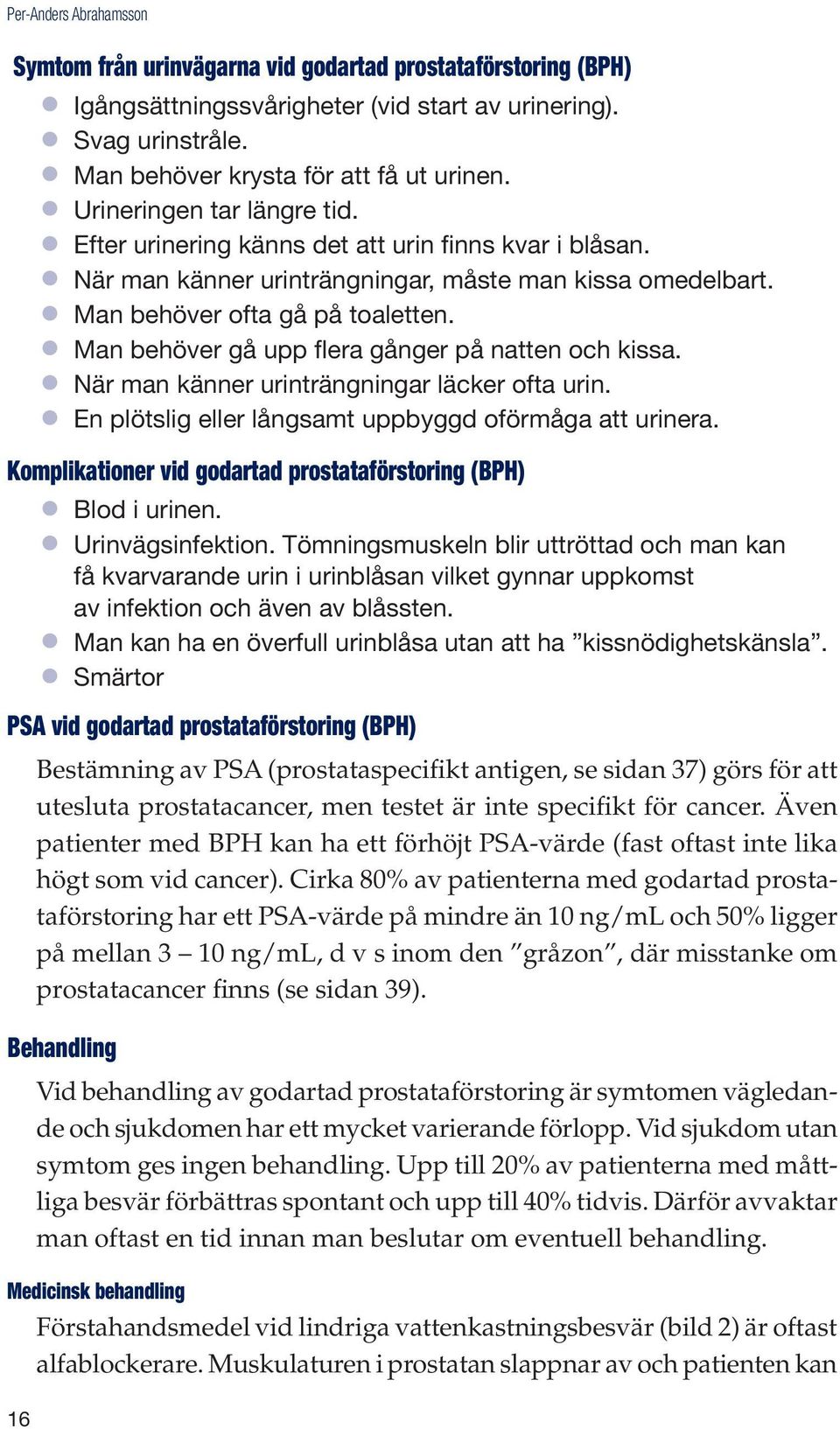 Man behöver gå upp flera gånger på natten och kissa. När man känner urinträngningar läcker ofta urin. En plötslig eller långsamt uppbyggd oförmåga att urinera.