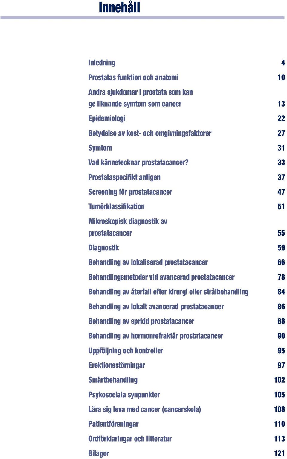 33 Prostataspecifikt antigen 37 Screening för prostatacancer 47 Tumörklassifikation 51 Mikroskopisk diagnostik av prostatacancer 55 Diagnostik 59 Behandling av lokaliserad prostatacancer 66