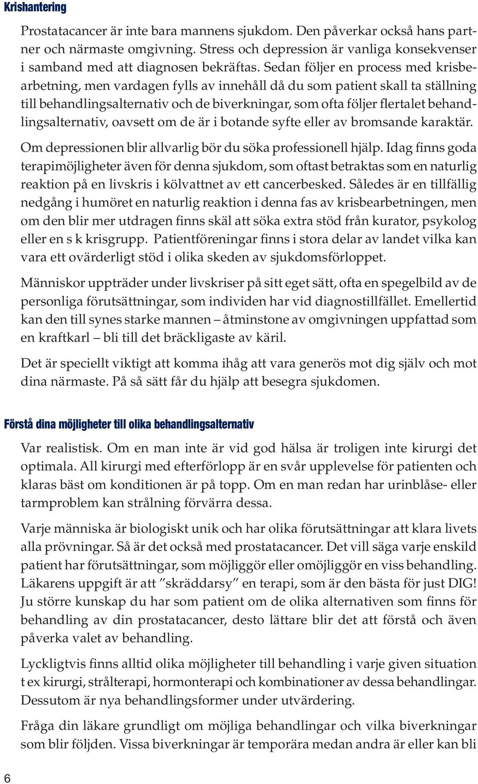 behandlingsalternativ, oavsett om de är i botande syfte eller av bromsande karaktär. Om depressionen blir allvarlig bör du söka professionell hjälp.