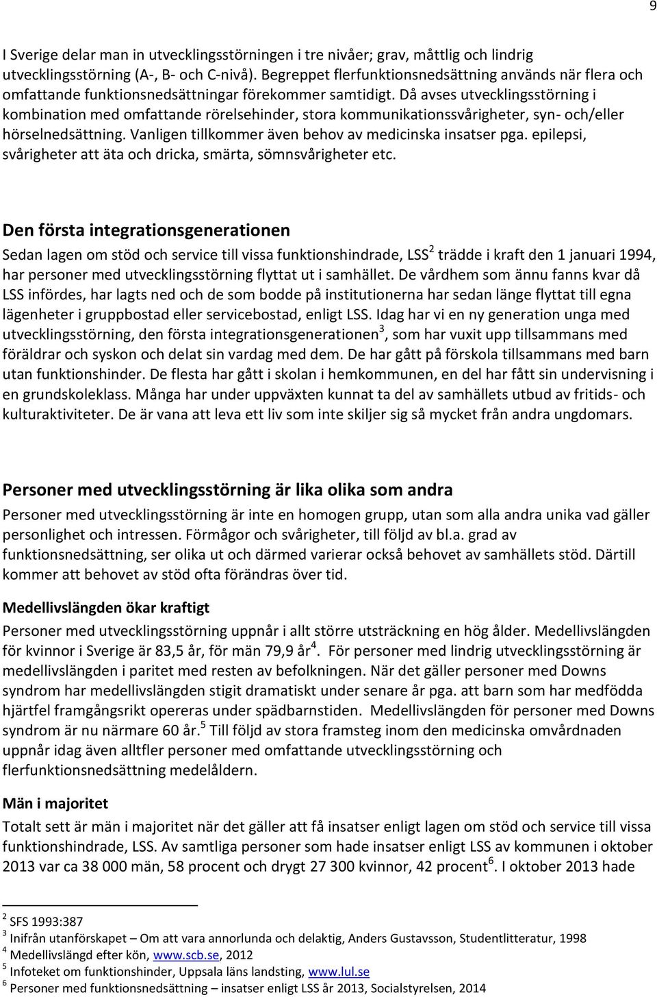 Då avses utvecklingsstörning i kombination med omfattande rörelsehinder, stora kommunikationssvårigheter, syn- och/eller hörselnedsättning. Vanligen tillkommer även behov av medicinska insatser pga.