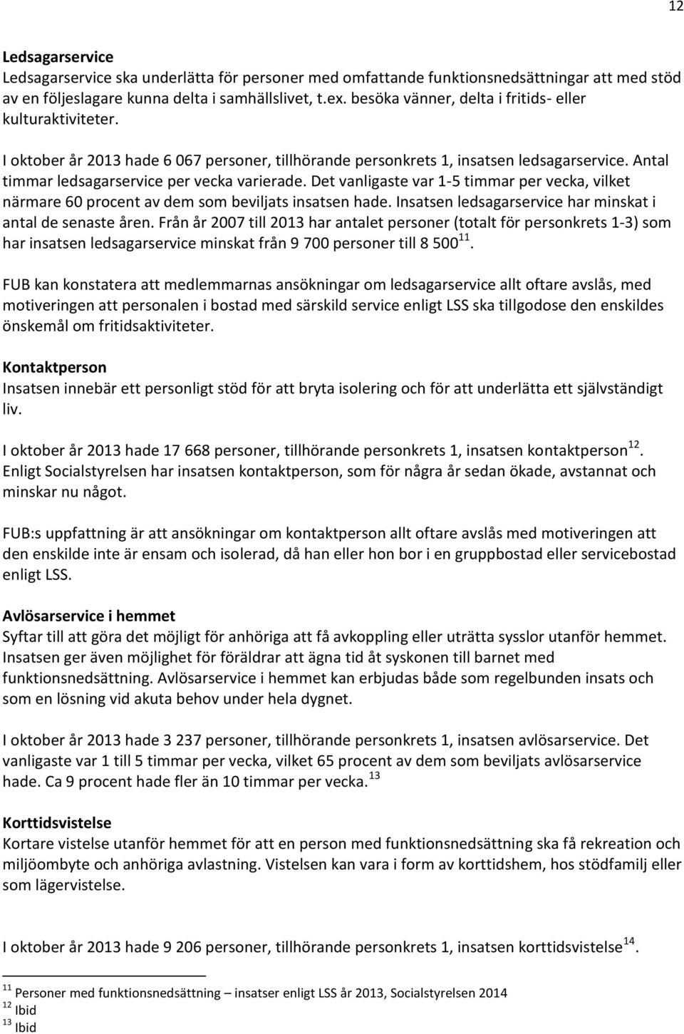 Det vanligaste var 1-5 timmar per vecka, vilket närmare 60 procent av dem som beviljats insatsen hade. Insatsen ledsagarservice har minskat i antal de senaste åren.