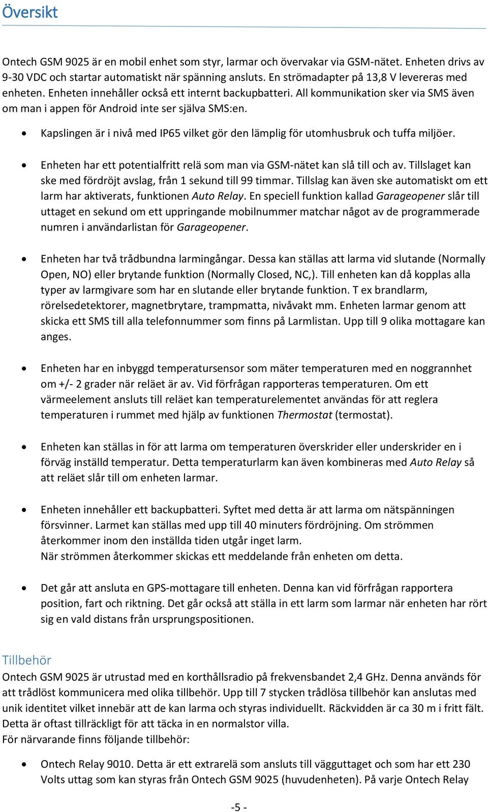 Kapslingen är i nivå med IP65 vilket gör den lämplig för utomhusbruk och tuffa miljöer. Enheten har ett potentialfritt relä som man via GSM-nätet kan slå till och av.