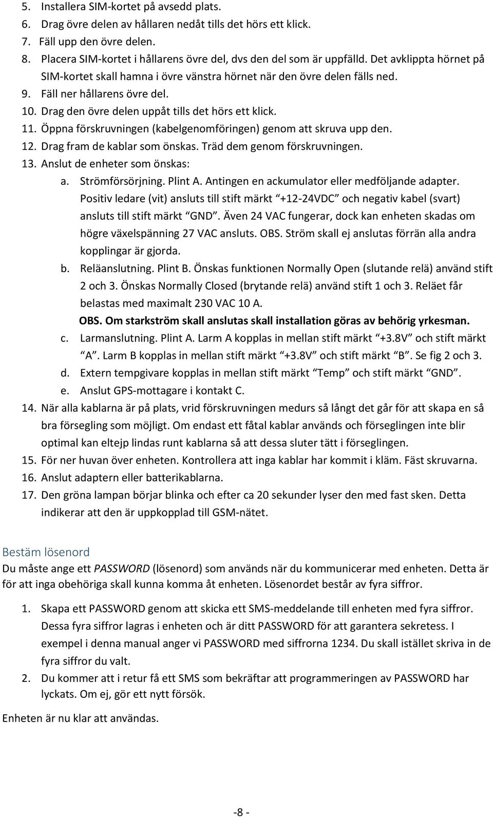 10. Drag den övre delen uppåt tills det hörs ett klick. 11. Öppna förskruvningen (kabelgenomföringen) genom att skruva upp den. 12. Drag fram de kablar som önskas. Träd dem genom förskruvningen. 13.