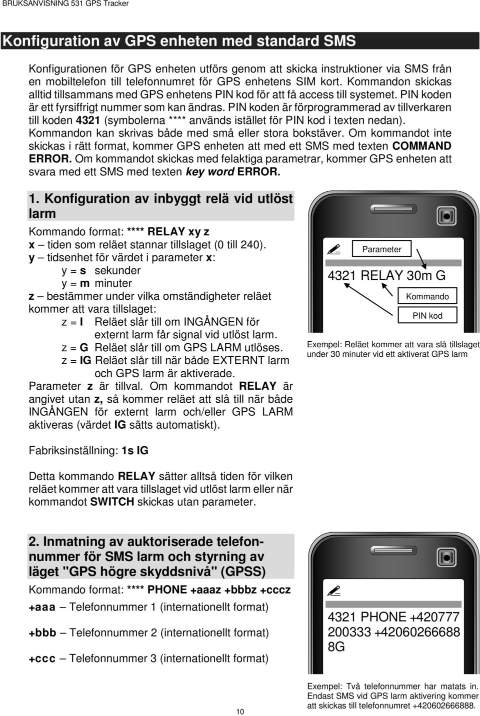 PIN koden är förprogrammerad av tillverkaren till koden 4321 (symbolerna **** används istället för PIN kod i texten nedan). Kommandon kan skrivas både med små eller stora bokstäver.