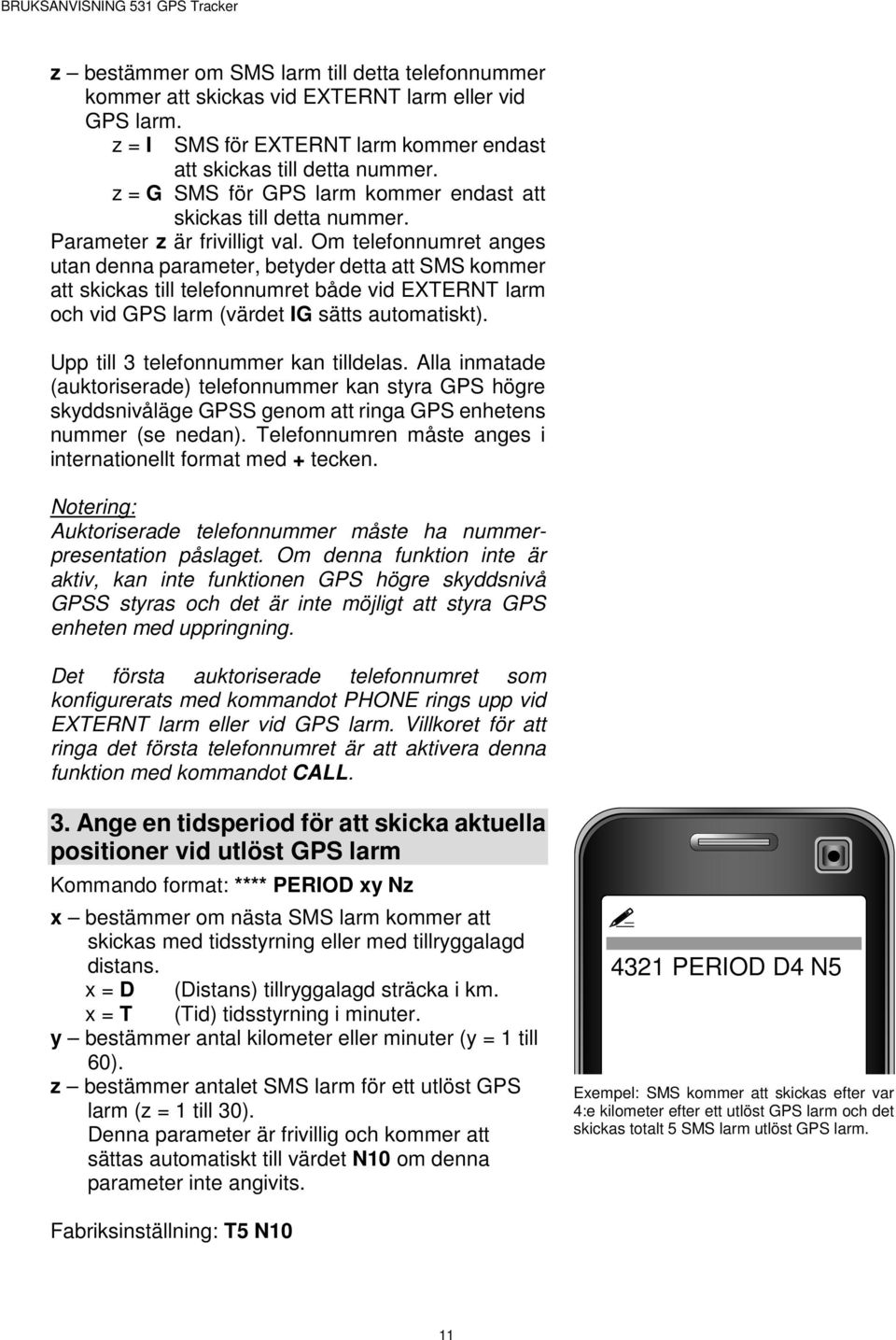 Om telefonnumret anges utan denna parameter, betyder detta att SMS kommer att skickas till telefonnumret både vid EXTERNT larm och vid GPS larm (värdet IG sätts automatiskt).