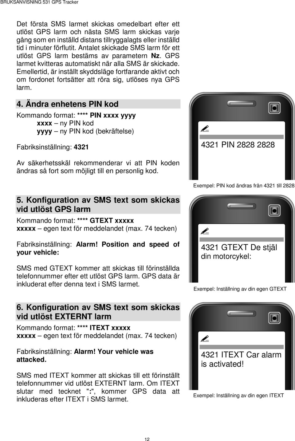 Emellertid, är inställt skyddsläge fortfarande aktivt och om fordonet fortsätter att röra sig, utlöses nya GPS larm. 4.
