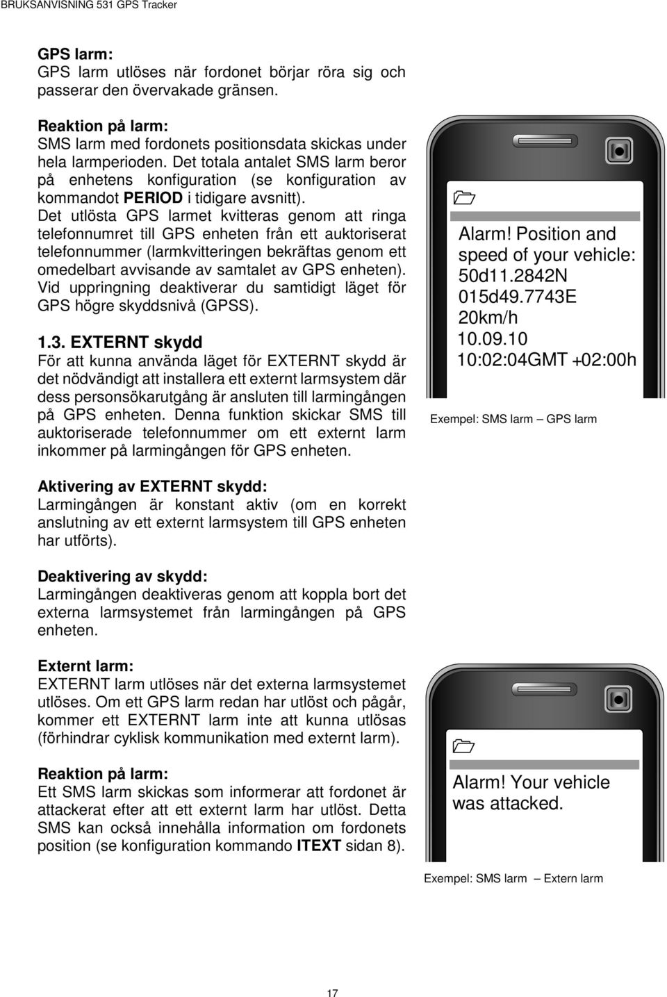 Det utlösta GPS larmet kvitteras genom att ringa telefonnumret till GPS enheten från ett auktoriserat telefonnummer (larmkvitteringen bekräftas genom ett omedelbart avvisande av samtalet av GPS