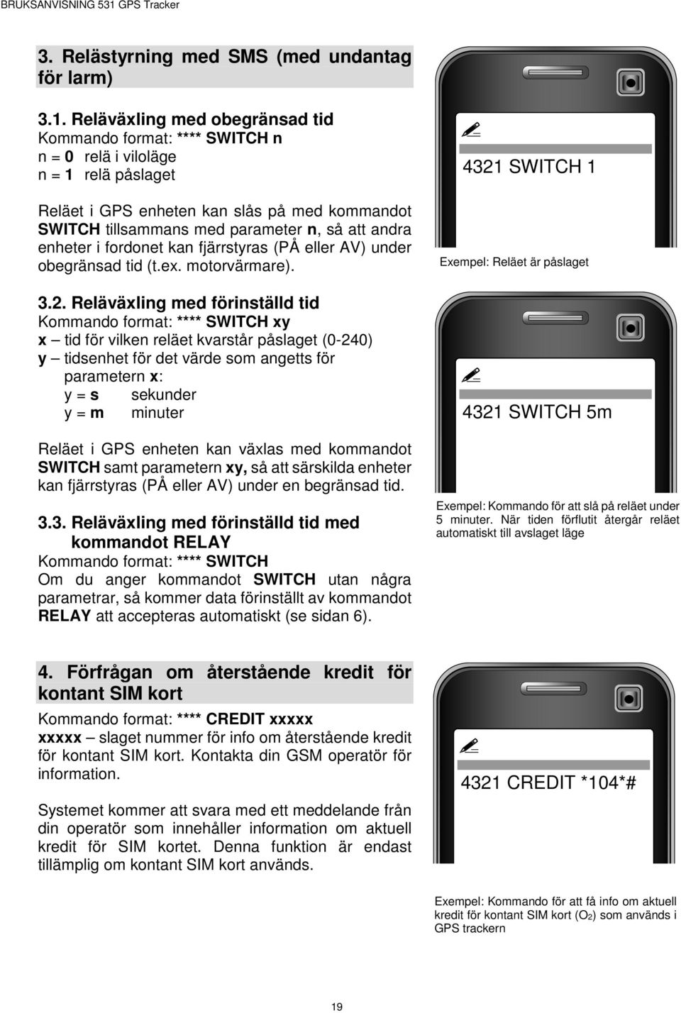 enheter i fordonet kan fjärrstyras (PÅ eller AV) under obegränsad tid (t.ex. motorvärmare). 3.2.