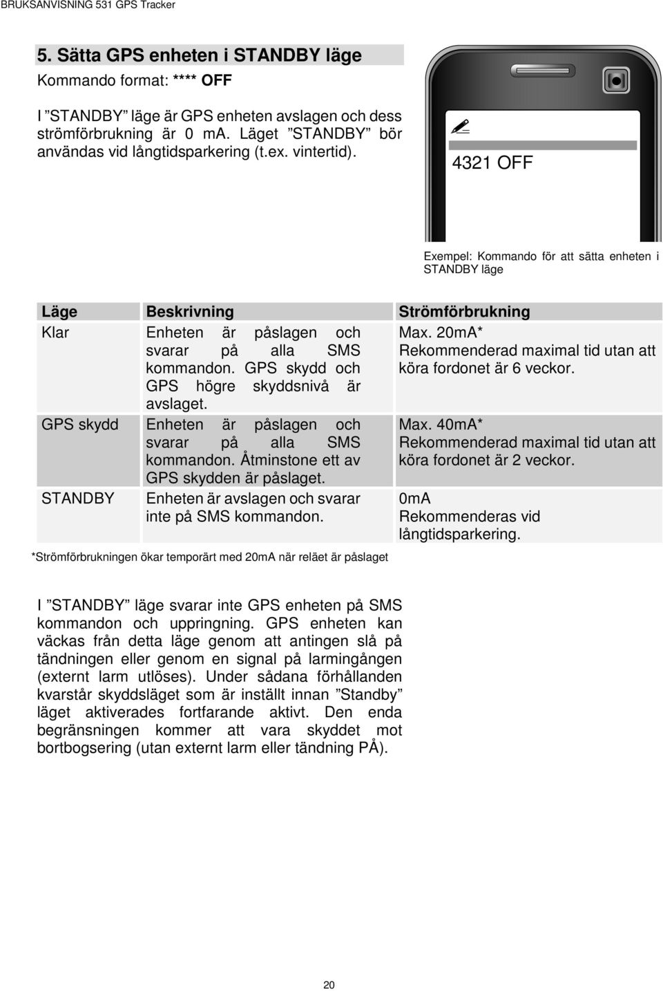 20mA* svarar på alla SMS Rekommenderad maximal tid utan att kommandon. GPS skydd och köra fordonet är 6 veckor. GPS högre skyddsnivå är avslaget.