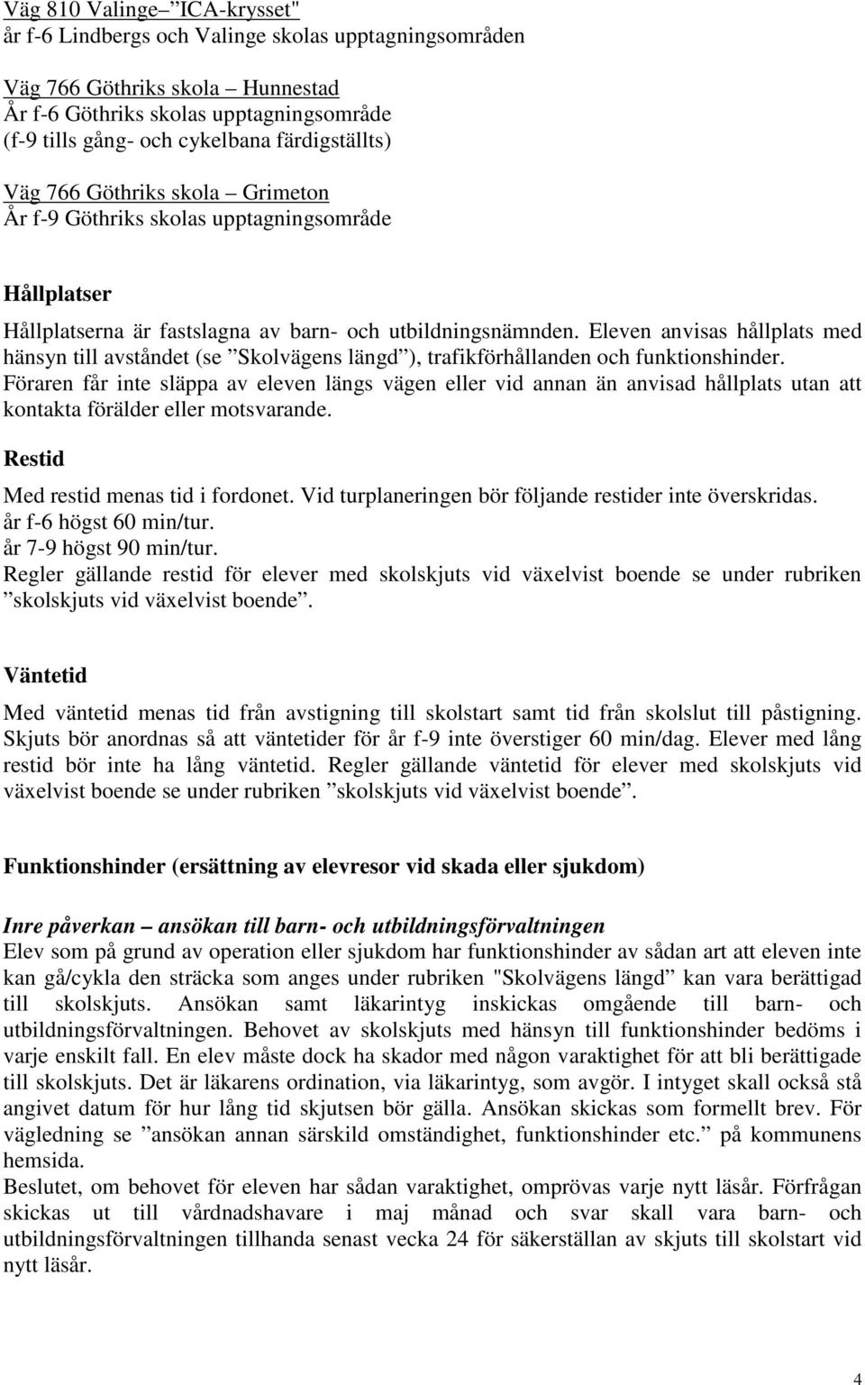 Eleven anvisas hållplats med hänsyn till avståndet (se Skolvägens längd ), trafikförhållanden och funktionshinder.