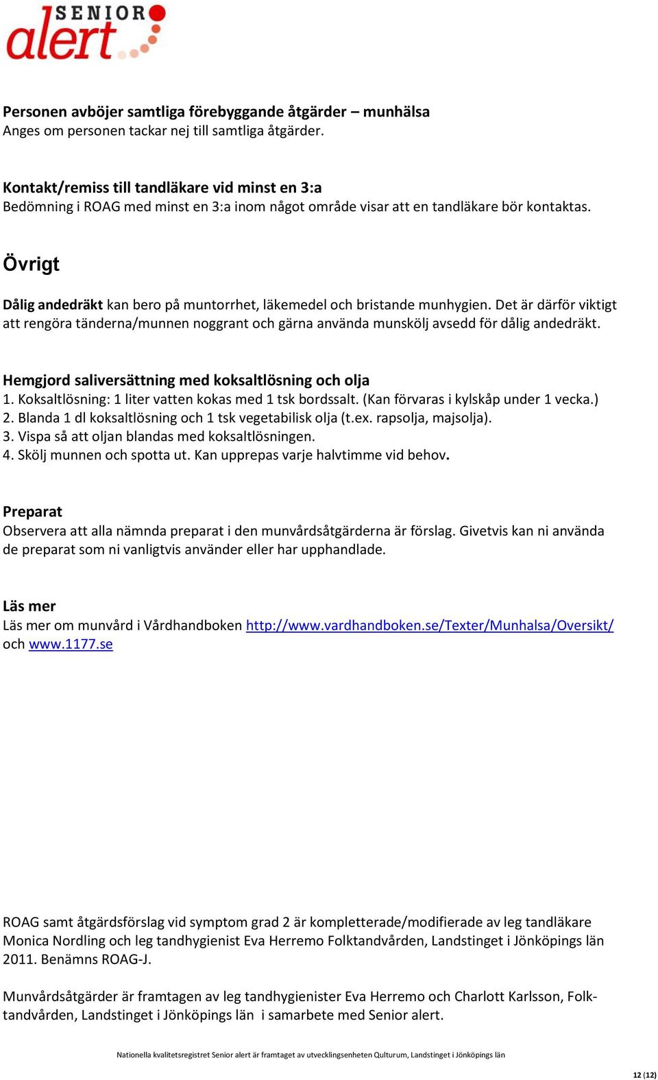 Övrigt Dålig andedräkt kan bero på muntorrhet, läkemedel och bristande munhygien. Det är därför viktigt att rengöra tänderna/munnen noggrant och gärna använda munskölj avsedd för dålig andedräkt.