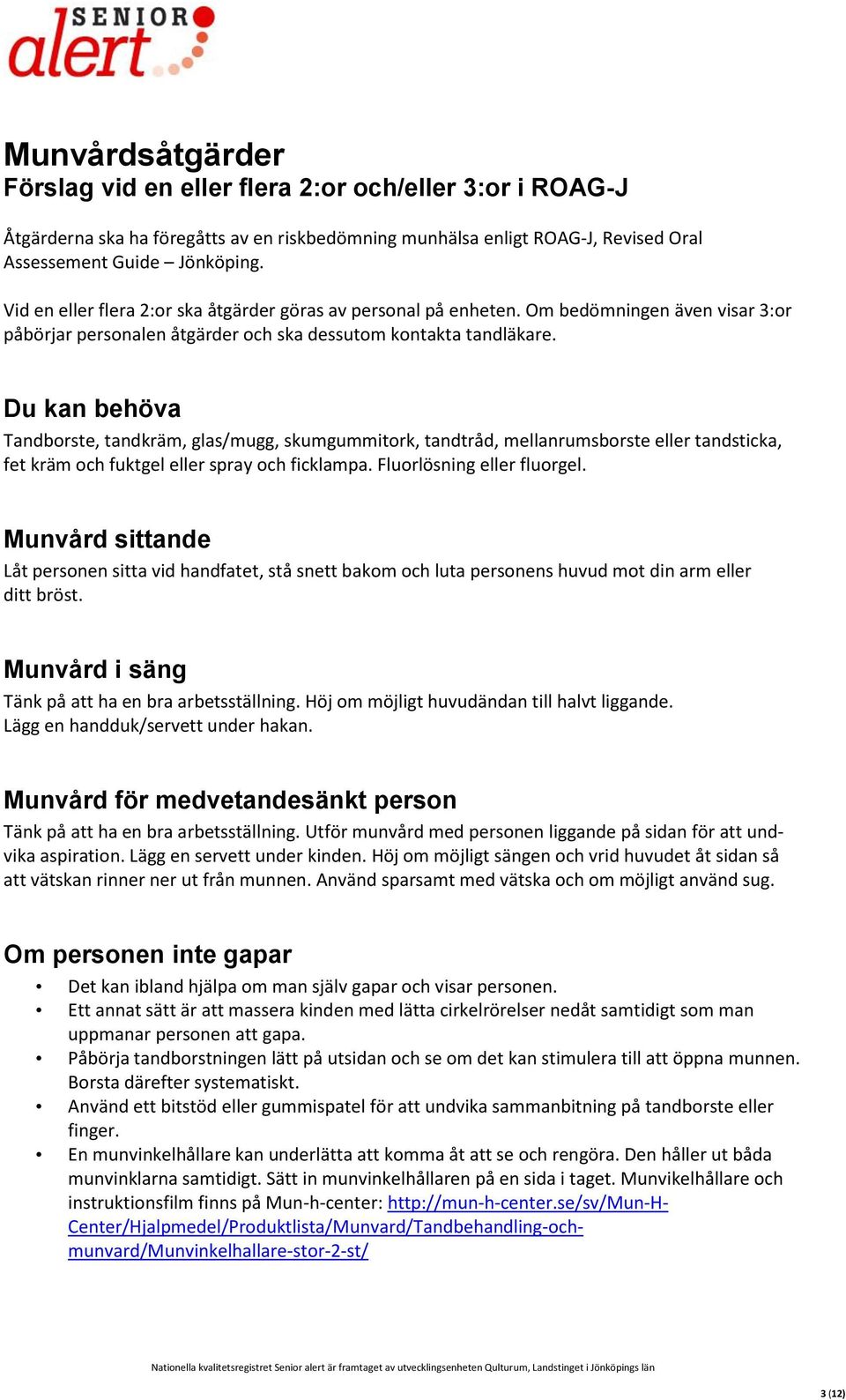Du kan behöva Tandborste, tandkräm, glas/mugg, skumgummitork, tandtråd, mellanrumsborste eller tandsticka, fet kräm och fuktgel eller spray och ficklampa. Fluorlösning eller fluorgel.