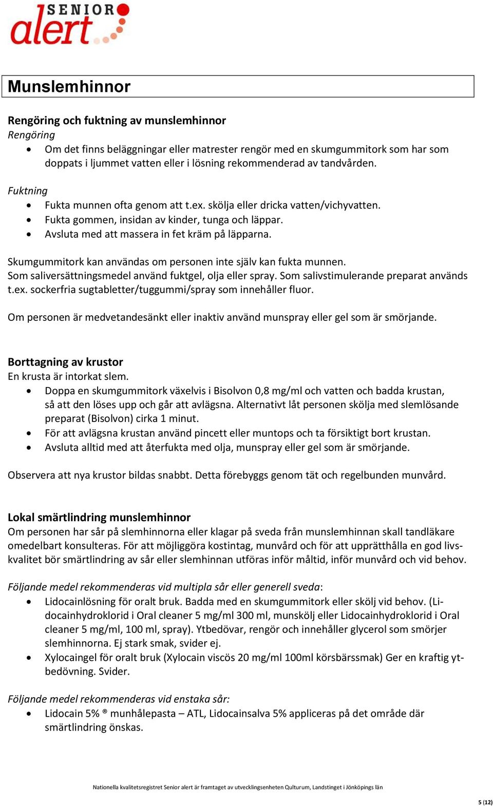 Avsluta med att massera in fet kräm på läpparna. Skumgummitork kan användas om personen inte själv kan fukta munnen. Som saliversättningsmedel använd fuktgel, olja eller spray.