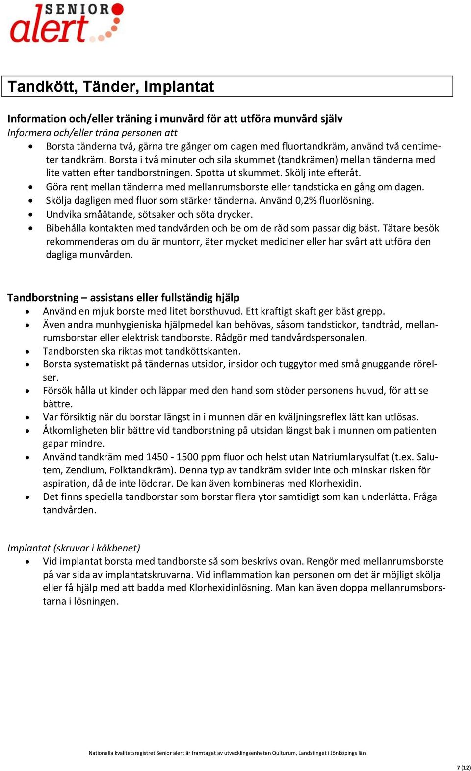 Göra rent mellan tänderna med mellanrumsborste eller tandsticka en gång om dagen. Skölja dagligen med fluor som stärker tänderna. Använd 0,2% fluorlösning.