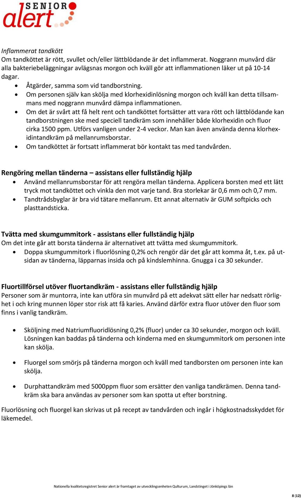 Om personen själv kan skölja med klorhexidinlösning morgon och kväll kan detta tillsammans med noggrann munvård dämpa inflammationen.