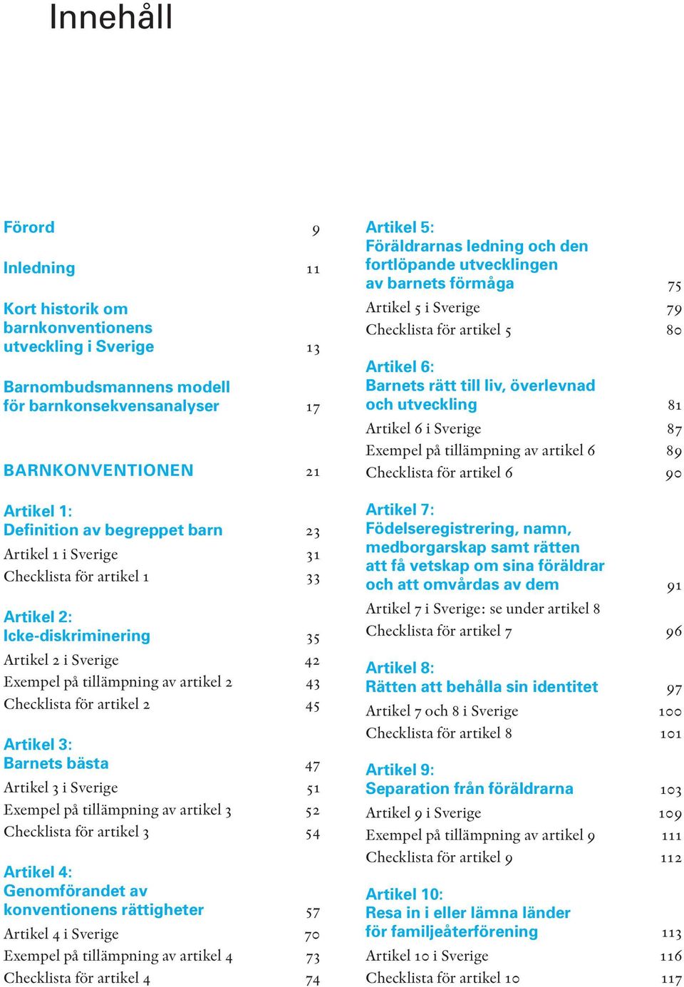Barnets bästa 47 Artikel 3 i Sverige 51 Exempel på tillämpning av artikel 3 52 Checklista för artikel 3 54 Artikel 4: Genomförandet av konventionens rättigheter 57 Artikel 4 i Sverige 70 Exempel på