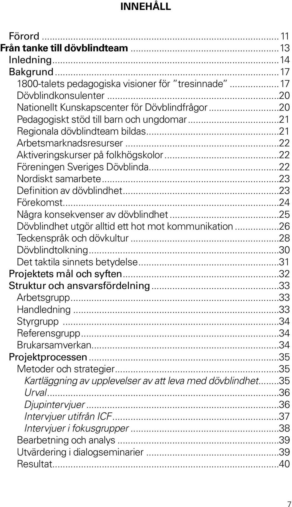 ..22 Föreningen Sveriges Dövblinda...22 Nordiskt samarbete...23 Definition av dövblindhet...23 Förekomst...24 Några konsekvenser av dövblindhet...25 Dövblindhet utgör alltid ett hot mot kommunikation.