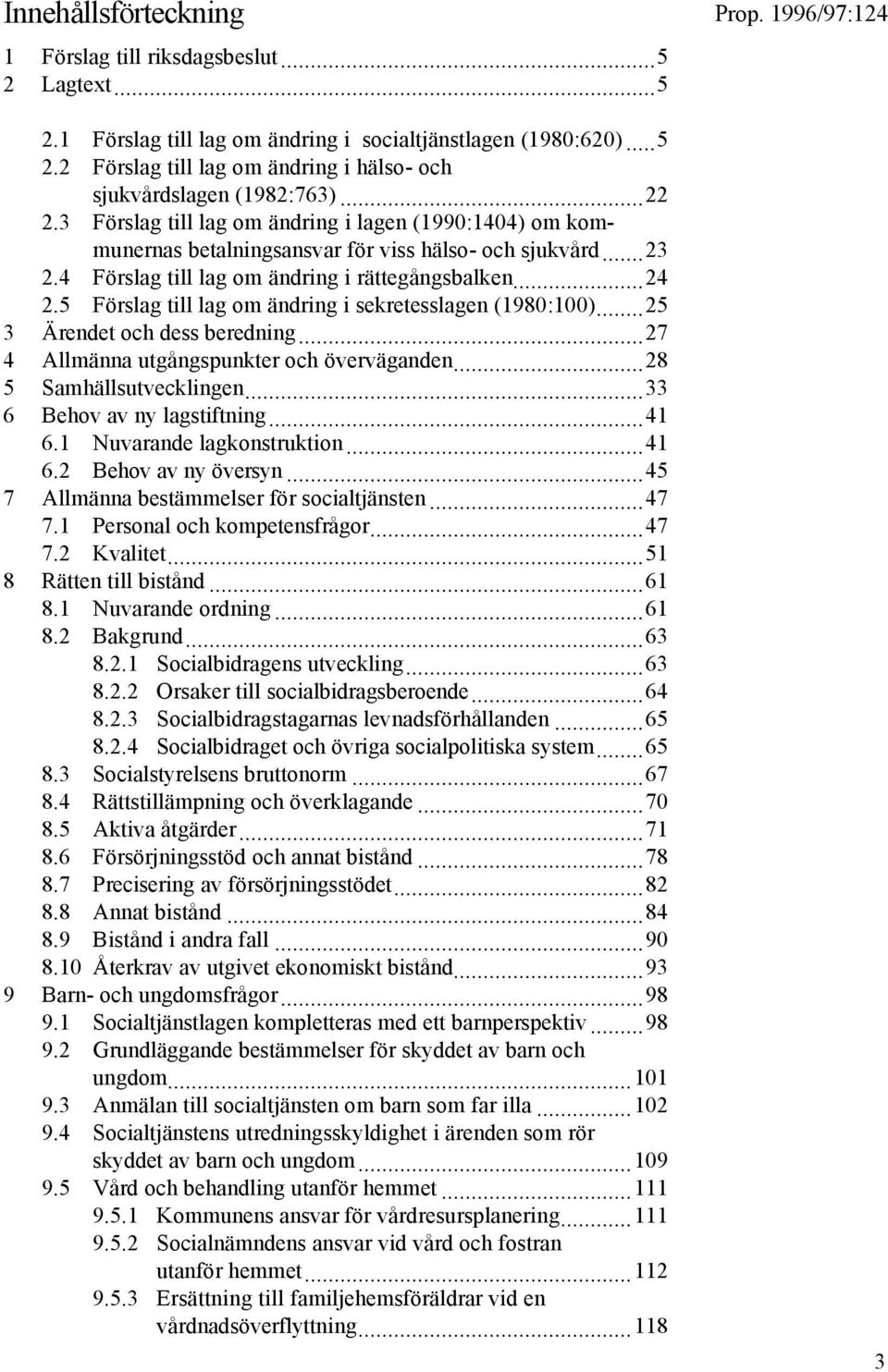 5 Förslag till lag om ändring i sekretesslagen (1980:100)...25 3 Ärendet och dess beredning...27 4 Allmänna utgångspunkter och överväganden...28 5 Samhällsutvecklingen...33 6 Behov av ny lagstiftning.