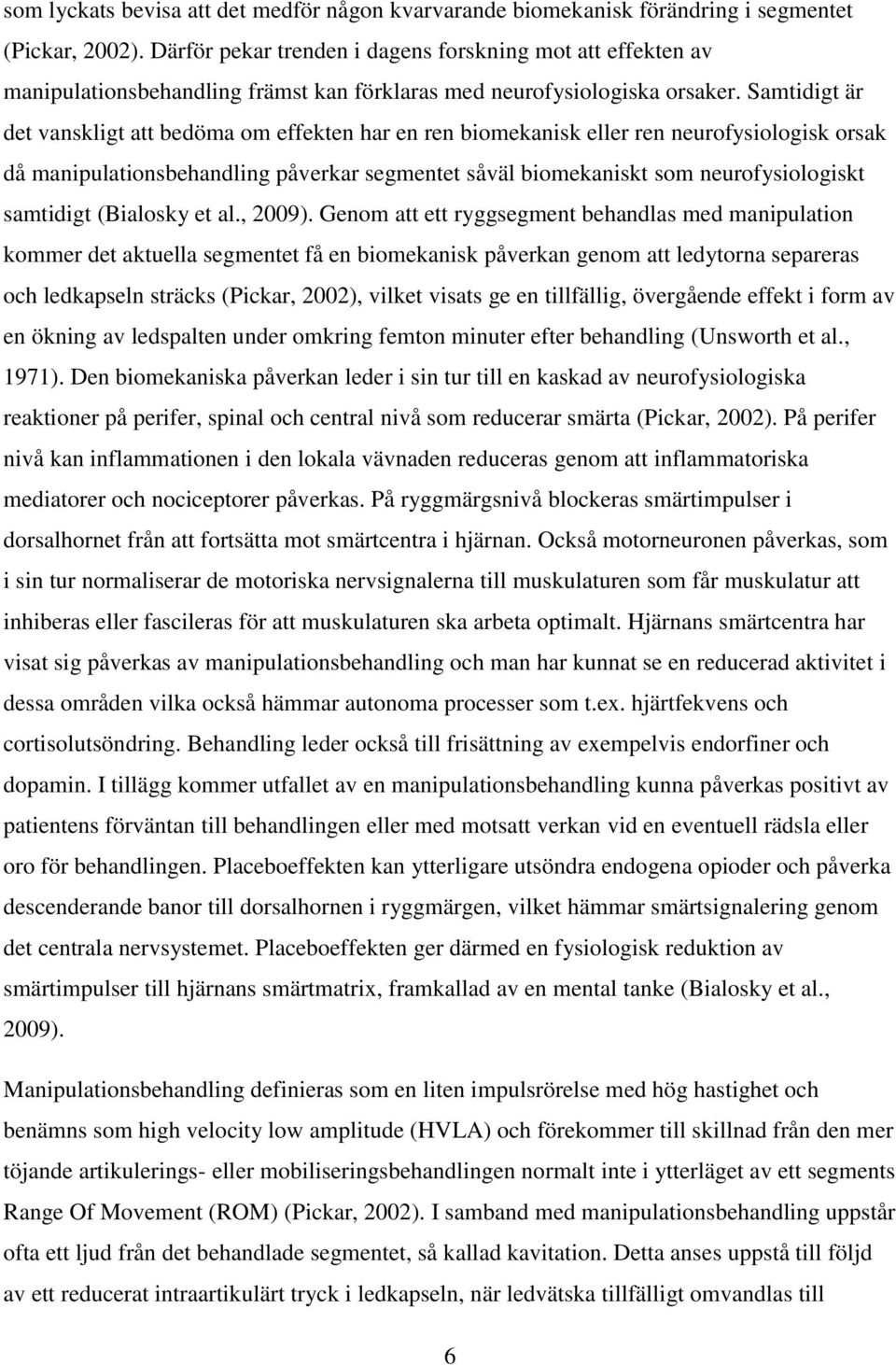 Samtidigt är det vanskligt att bedöma om effekten har en ren biomekanisk eller ren neurofysiologisk orsak då manipulationsbehandling påverkar segmentet såväl biomekaniskt som neurofysiologiskt