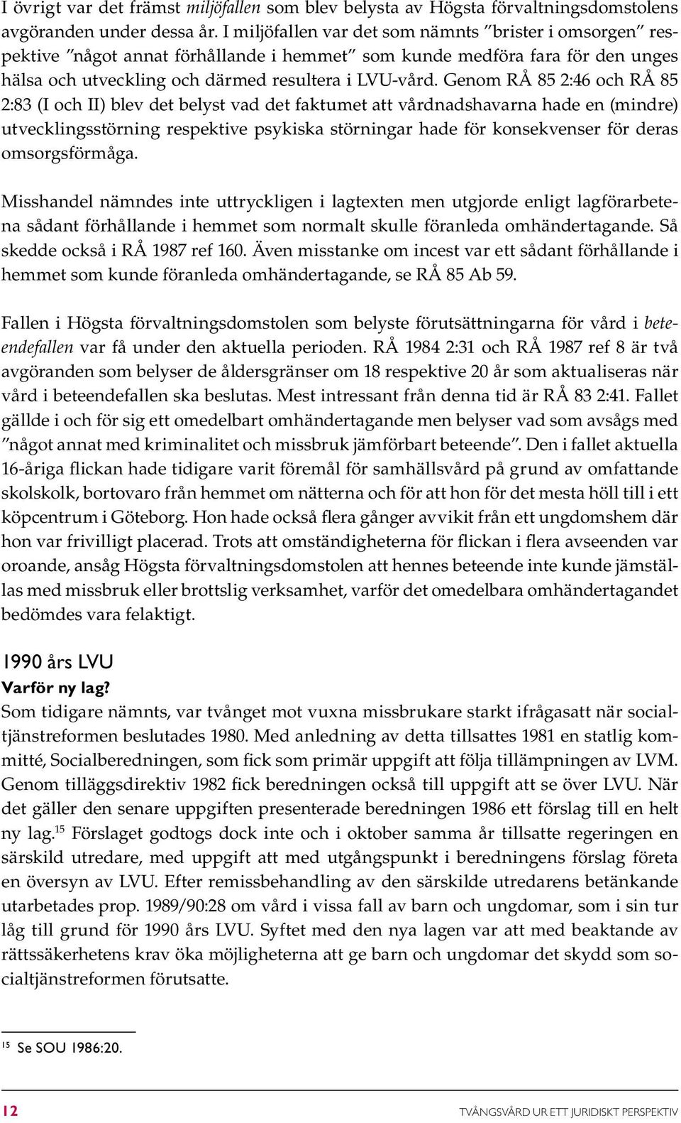 Genom RÅ 85 2:46 och RÅ 85 2:83 (I och II) blev det belyst vad det faktumet att vårdnadshavarna hade en (mindre) utvecklingsstörning respektive psykiska störningar hade för konsekvenser för deras