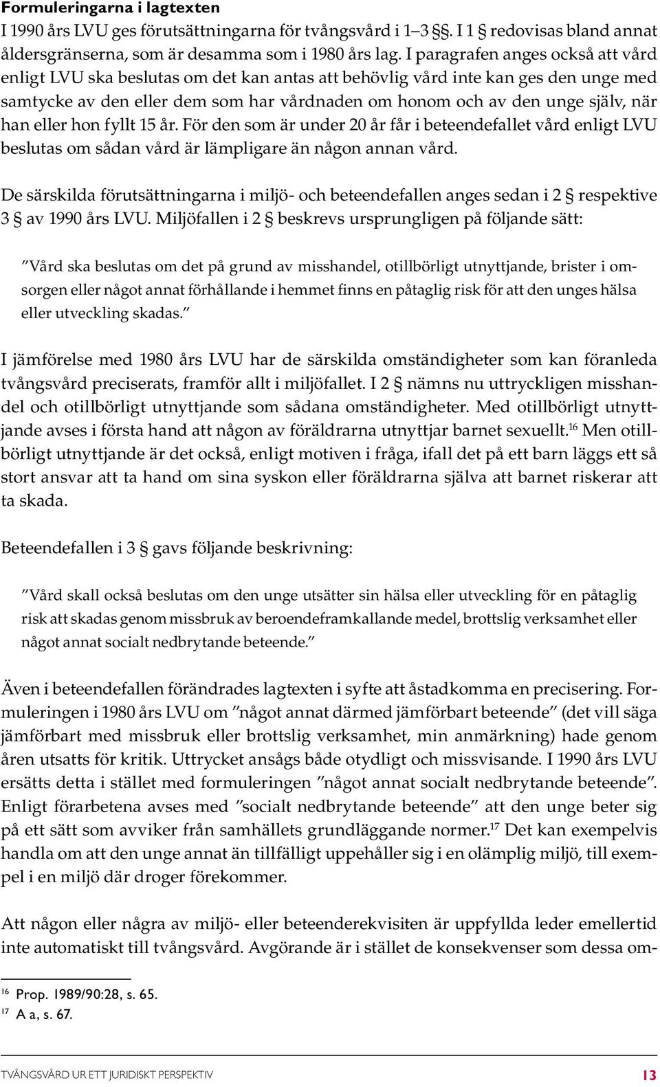 han eller hon fyllt 15 år. För den som är under 20 år får i beteendefallet vård enligt LVU beslutas om sådan vård är lämpligare än någon annan vård.